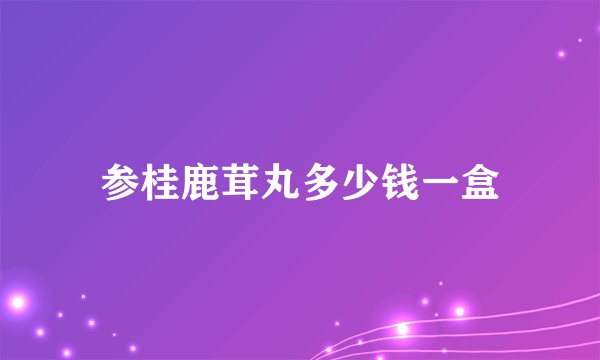 参桂鹿茸丸多少钱一盒