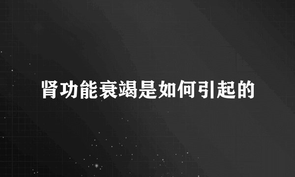 肾功能衰竭是如何引起的