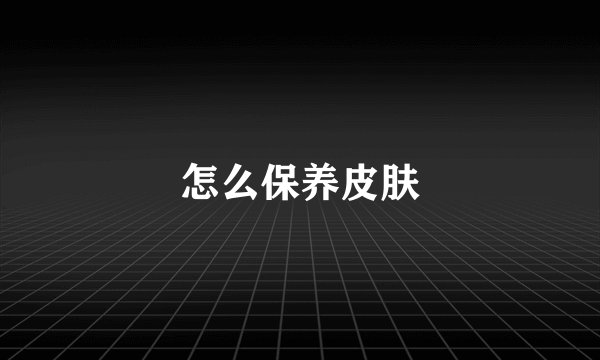 怎么保养皮肤
