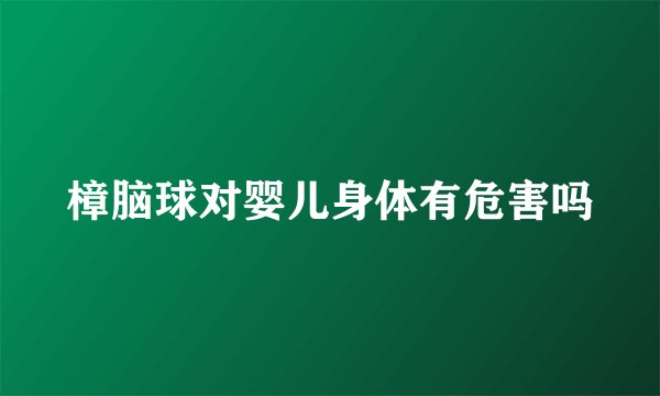 樟脑球对婴儿身体有危害吗