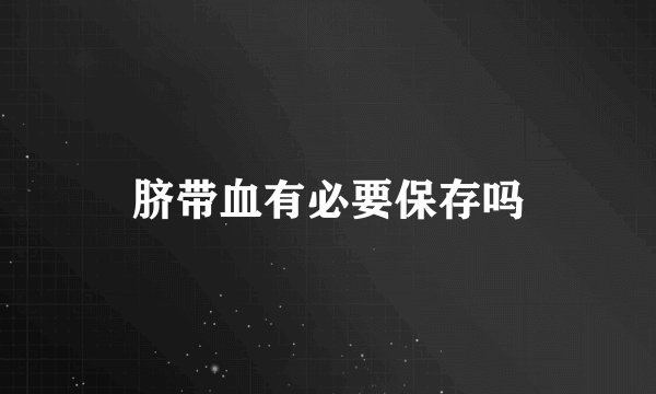 脐带血有必要保存吗