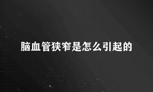 脑血管狭窄是怎么引起的