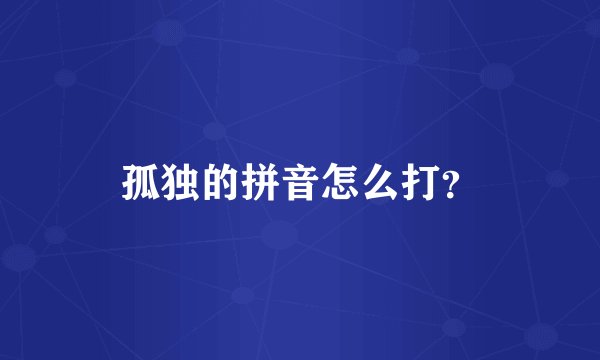 孤独的拼音怎么打?