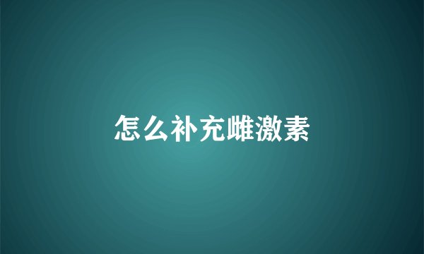 怎么补充雌激素