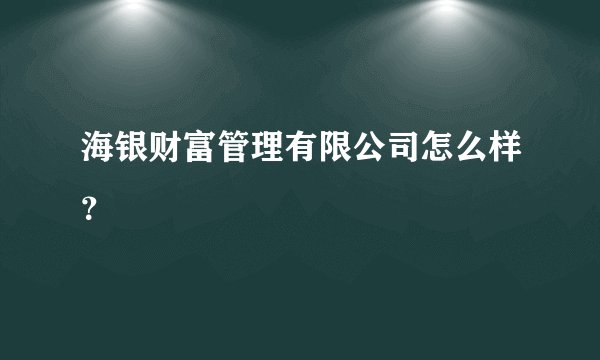 海银财富管理有限公司怎么样？