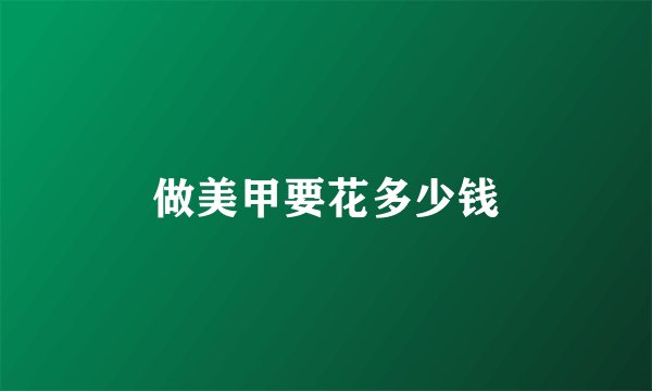 做美甲要花多少钱