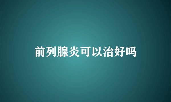 前列腺炎可以治好吗