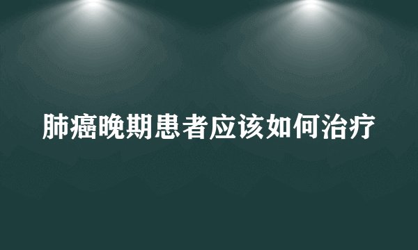 肺癌晚期患者应该如何治疗