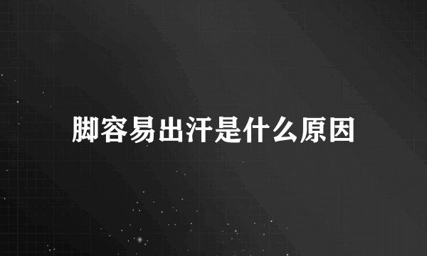 脚容易出汗是什么原因