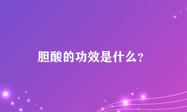 胆酸的功效是什么?