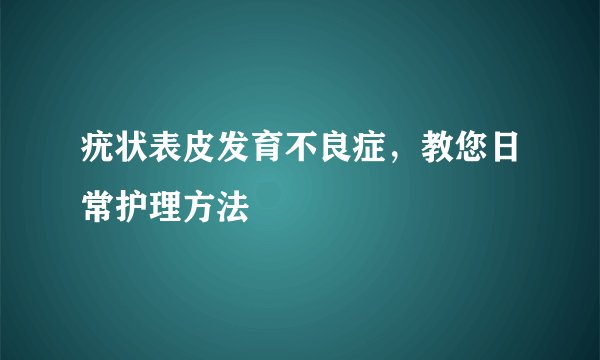 疣状表皮发育不良症，教您日常护理方法
