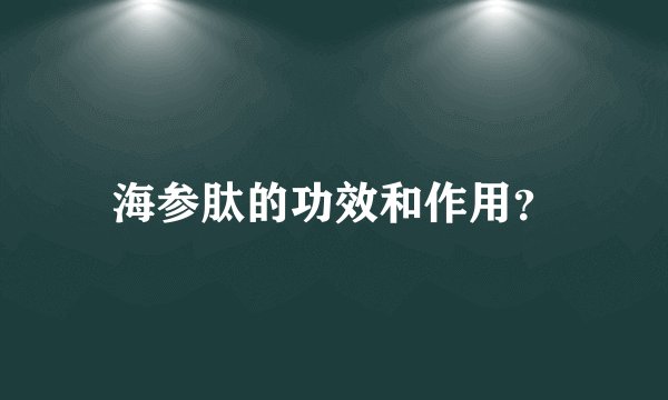 海参肽的功效和作用？