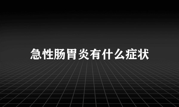 急性肠胃炎有什么症状