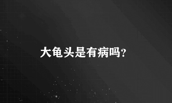 大龟头是有病吗？