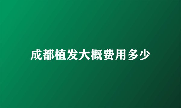 成都植发大概费用多少