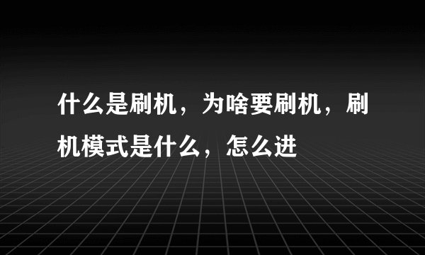 什么是刷机，为啥要刷机，刷机模式是什么，怎么进