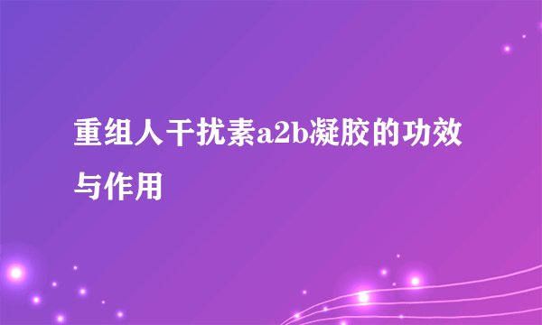 重组人干扰素a2b凝胶的功效与作用