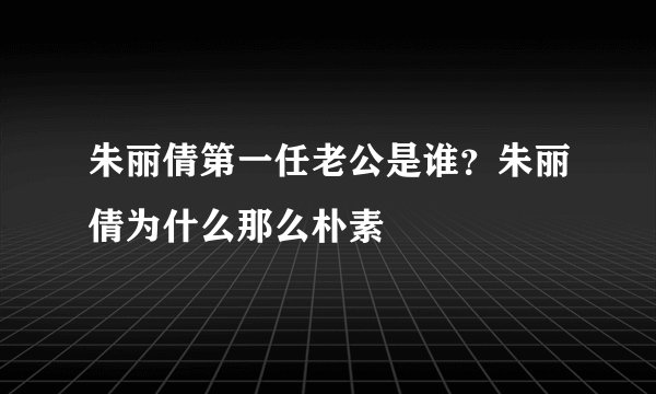朱丽倩第一任老公是谁？朱丽倩为什么那么朴素