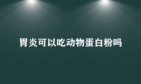 胃炎可以吃动物蛋白粉吗
