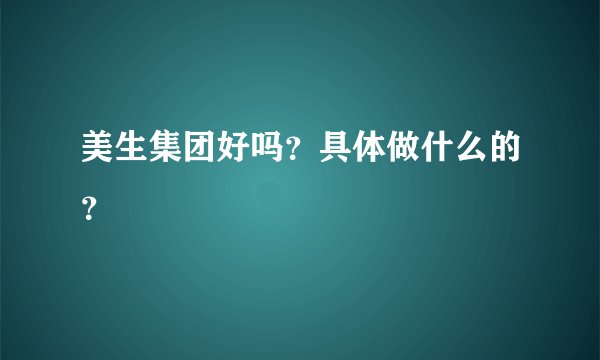 美生集团好吗？具体做什么的？