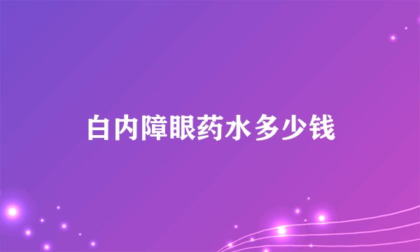 白内障眼药水多少钱