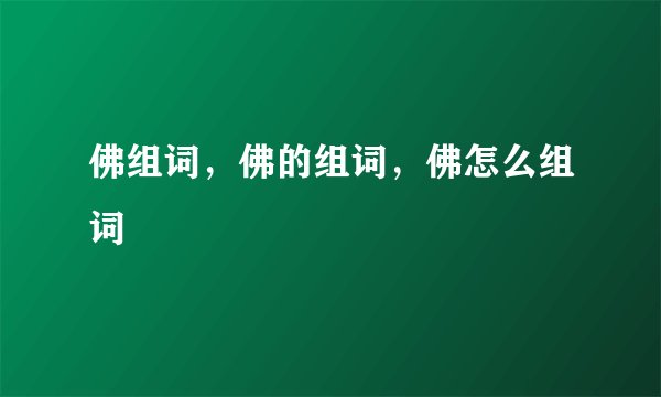 佛组词，佛的组词，佛怎么组词
