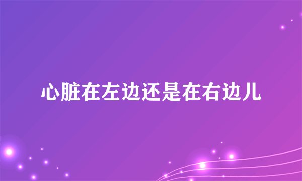 心脏在左边还是在右边儿