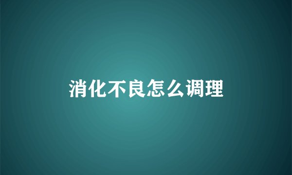 消化不良怎么调理