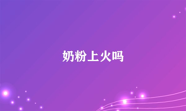 奶粉上火吗