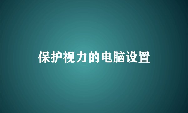 保护视力的电脑设置
