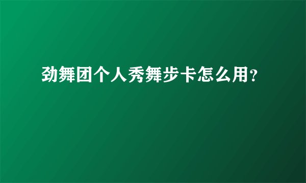 劲舞团个人秀舞步卡怎么用?