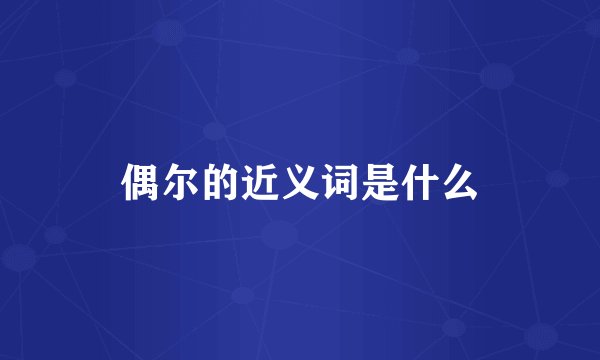 偶尔的近义词是什么