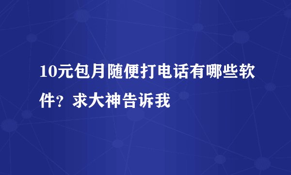 10元包月随便打电话有哪些软件?求大神告诉我