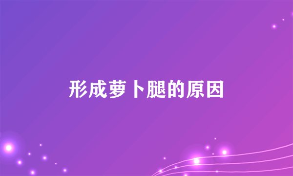 形成萝卜腿的原因
