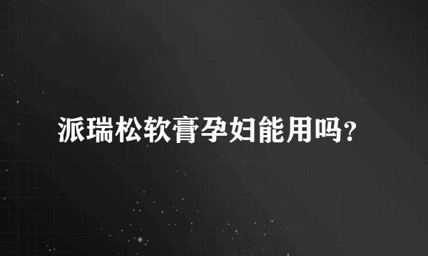 派瑞松软膏孕妇能用吗？