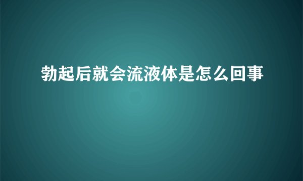 勃起后就会流液体是怎么回事