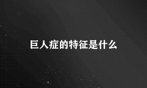 巨人症的特征是什么