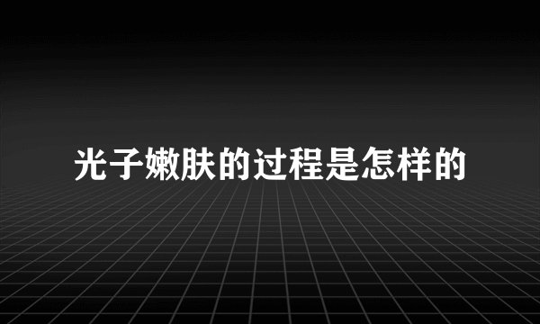 光子嫩肤的过程是怎样的