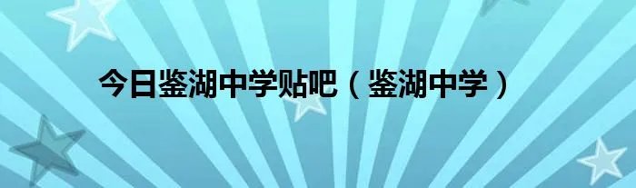 今日鉴湖中学贴吧（鉴湖中学）