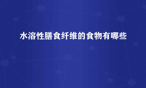 水溶性膳食纤维的食物有哪些