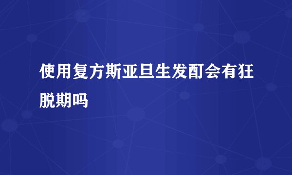 使用复方斯亚旦生发酊会有狂脱期吗