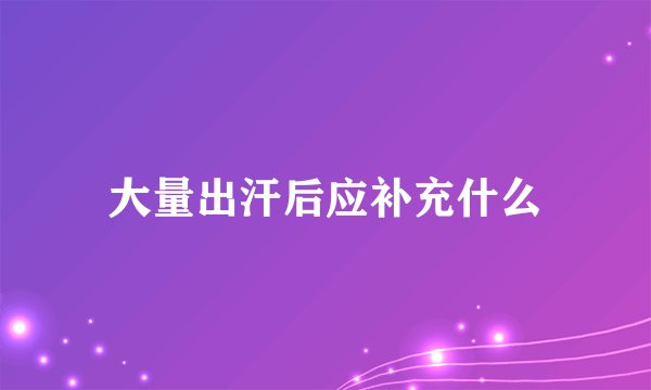 大量出汗后应补充什么