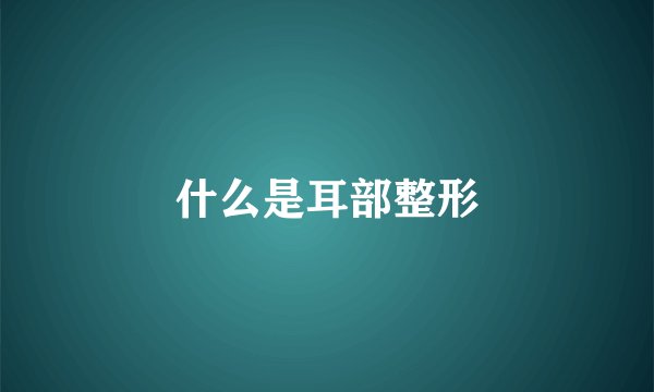 什么是耳部整形