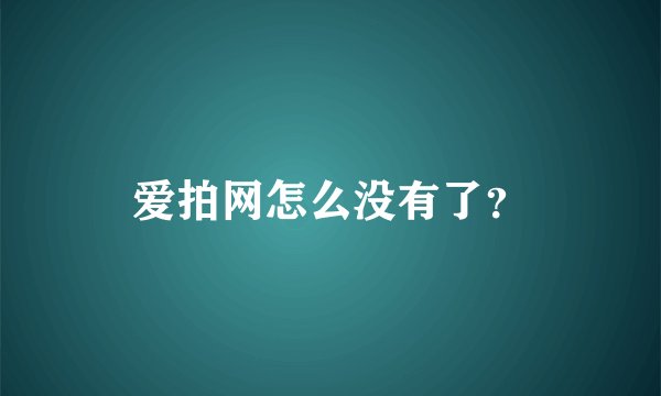 爱拍网怎么没有了？