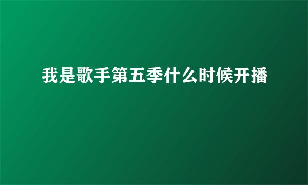 我是歌手第五季什么时候开播
