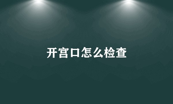 开宫口怎么检查