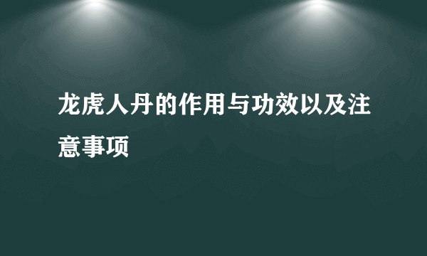 龙虎人丹的作用与功效以及注意事项