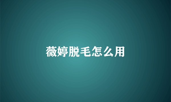 薇婷脱毛怎么用