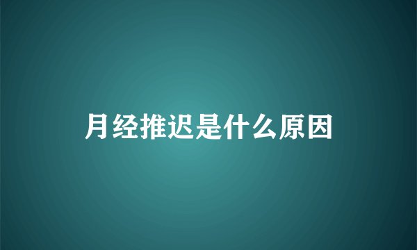 月经推迟是什么原因