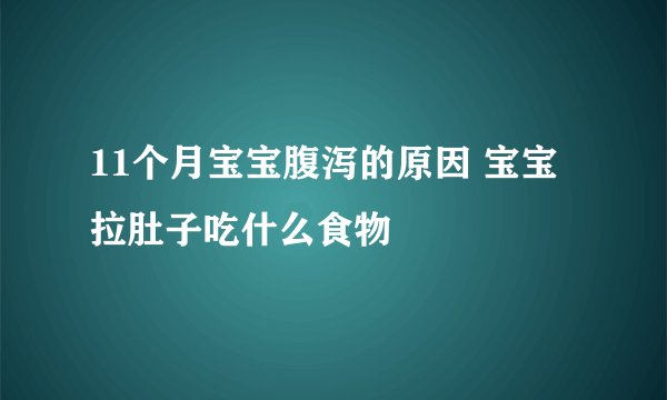 11个月宝宝腹泻的原因 宝宝拉肚子吃什么食物